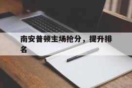 南安普顿主场抢分，提升排名的简单介绍