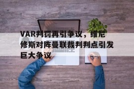 VAR判罚再引争议，维尼修斯对阵曼联裁判判点引发巨大争议