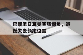 包含巴黎圣日耳曼客场憾负，遗憾失去领跑位置的词条