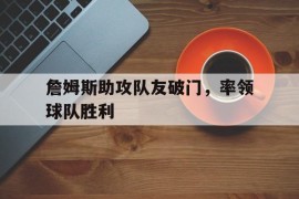 詹姆斯助攻队友破门，率领球队胜利