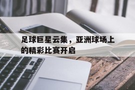 足球巨星云集，亚洲球场上的精彩比赛开启的简单介绍