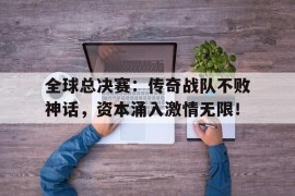 全球总决赛：传奇战队不败神话，资本涌入激情无限！