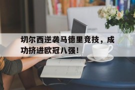 切尔西逆袭马德里竞技，成功挤进欧冠八强！