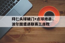 拜仁头球破门+点球绝杀，波尔图遭遇联赛三连败