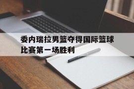 包含委内瑞拉男篮夺得国际篮球比赛第一场胜利的词条