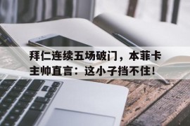 拜仁连续五场破门，本菲卡主帅直言：这小子挡不住！四大天王八大金刚指的是哪几位