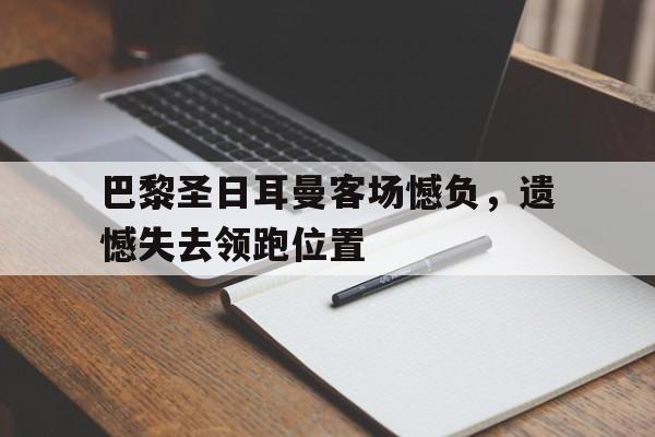 包含巴黎圣日耳曼客场憾负，遗憾失去领跑位置的词条