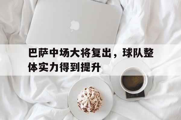 巴萨中场大将复出，球队整体实力得到提升的简单介绍