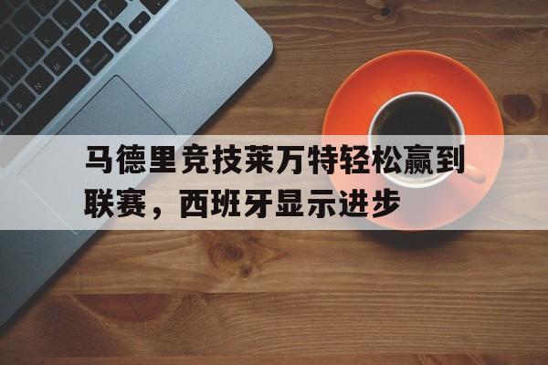 关于马德里竞技莱万特轻松赢到联赛，西班牙显示进步的信息