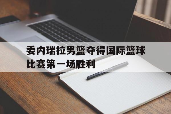 包含委内瑞拉男篮夺得国际篮球比赛第一场胜利的词条