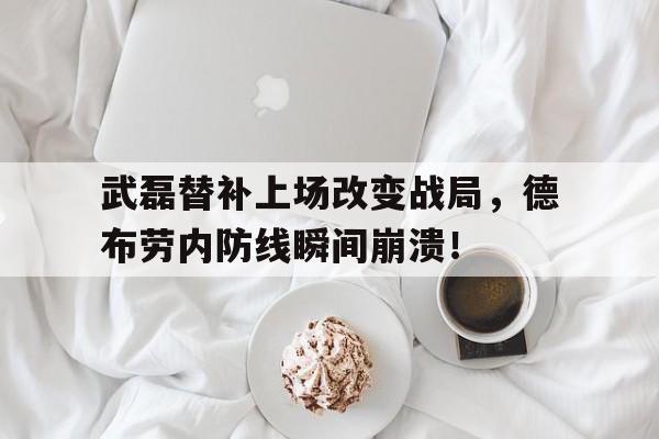 武磊替补上场改变战局，德布劳内防线瞬间崩溃！