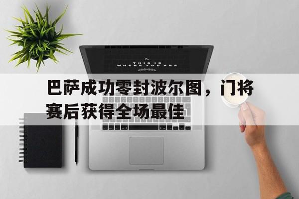 巴萨成功零封波尔图，门将赛后获得全场最佳巴萨成功零封波尔图,门将赛后获得全场最佳进球
